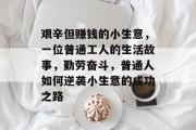 艰辛但赚钱的小生意,一位普通工人的生活故事,勤劳奋斗,普通人如何逆袭小生意的成功之路