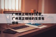 广州真正赚钱的生意_广州真正赚钱的生意有哪些 广州真正赚钱的生意_广州真正赚钱的生意有哪些