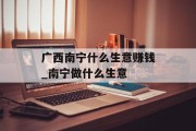 广西南宁什么生意赚钱_南宁做什么生意 广西南宁什么生意赚钱_南宁做什么生意