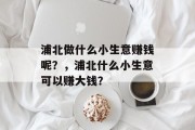 浦北做什么小生意赚钱呢?,浦北什么小生意可以赚大钱?