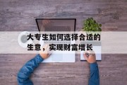 大专生如何选择合适的生意,实现财富增长