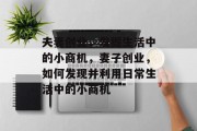夫妻创业,发掘生活中的小商机,妻子创业,如何发现并利用日常生活中的小商机 夫妻创业,发掘生活中的小商机,妻子创业,如何发现并利用日常生活中的小商机