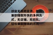 创业无需跑业务,在线兼职赚取外快的多种方式,无店铺、无团队、轻松兼职赚钱的方式