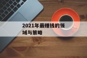 2021年最赚钱的领域与策略 2021年最赚钱的领域与策略