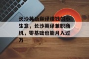 长沙英语翻译赚钱的小生意,长沙英译兼职商机,零基础也能月入过万 长沙英语翻译赚钱的小生意,长沙英译兼职商机,零基础也能月入过万