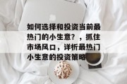如何选择和投资当前最热门的小生意?,抓住市场风口,详析最热门小生意的投资策略 如何选择和投资当前最热门的小生意?,抓住市场风口,详析最热门小生意的投资策略