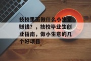 技校里面做什么小生意赚钱?,技校毕业生创业指南,做小生意的几个好项目