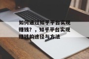 如何通过知乎平台实现赚钱？，知乎平台实现赚钱的途径与方法