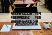 睡觉的财富之道,如何利用睡眠赚钱?,利用睡眠赚钱的财富之道