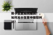 做小生意如何赚钱？，如何从小生意中赚取利润？