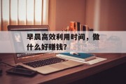 早晨高效利用时间,做什么好赚钱?