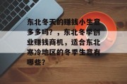 东北冬天的赚钱小生意多多吗?,东北冬季创业赚钱商机,适合东北寒冷地区的冬季生意有哪些? 东北冬天的赚钱小生意多多吗?,东北冬季创业赚钱商机,适合东北寒冷地区的冬季生意有哪些?