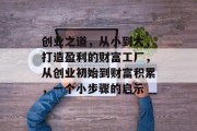 创业之道，从小到大，打造盈利的财富工厂，从创业初始到财富积累，一个小步骤的启示