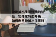 做地摊小生意赚钱的途径,实体店转型升级,如何利用地摊小生意赚钱 做地摊小生意赚钱的途径,实体店转型升级,如何利用地摊小生意赚钱