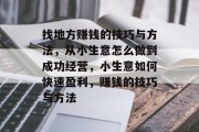 找地方赚钱的技巧与方法，从小生意怎么做到成功经营，小生意如何快速盈利，赚钱的技巧与方法