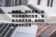秦皇岛,商机无限,如何选择赚钱的生意,秦皇岛商机无限,如何选择盈利的生意 秦皇岛,商机无限,如何选择赚钱的生意,秦皇岛商机无限,如何选择盈利的生意
