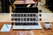 年前赚钱小生意不好做的原因及解决策略,年前赚钱小生意难做,主要原因与解决方案 年前赚钱小生意不好做的原因及解决策略,年前赚钱小生意难做,主要原因与解决方案