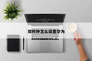 双时钟怎么设置华为 双时钟怎么设置华为