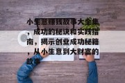小生意赚钱故事大全集,成功的秘诀和实践指南,揭示创业成功秘籍,从小生意到大财富的故事 小生意赚钱故事大全集,成功的秘诀和实践指南,揭示创业成功秘籍,从小生意到大财富的故事