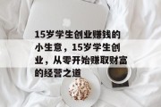15岁学生创业赚钱的小生意,15岁学生创业,从零开始赚取财富的经营之道 15岁学生创业赚钱的小生意,15岁学生创业,从零开始赚取财富的经营之道
