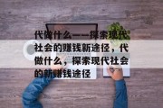 代做什么——探索现代社会的赚钱新途径，代做什么，探索现代社会的新赚钱途径
