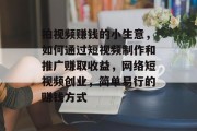 拍视频赚钱的小生意，如何通过短视频制作和推广赚取收益，网络短视频创业，简单易行的赚钱方式