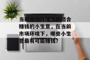 当前市场环境下的适合赚钱的小生意,在当前市场环境下,哪些小生意最有可能赚钱? 当前市场环境下的适合赚钱的小生意,在当前市场环境下,哪些小生意最有可能赚钱?