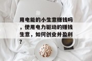 用电能的小生意赚钱吗，使用电力驱动的赚钱生意，如何创业并盈利？