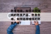 熟食市场,如何选择赚钱的熟食产品,熟食市场,如何选择赚钱的熟食产品?