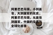 阿里巴巴乌镇,小到面包,大到国家的买卖,阿里巴巴乌镇,从面包到国家,中国的交易与全球化故事
