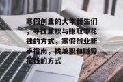 寒假创业的大学新生们,寻找兼职与赚取零花钱的方式,寒假创业新手指南,找兼职和赚零花钱的方式 寒假创业的大学新生们,寻找兼职与赚取零花钱的方式,寒假创业新手指南,找兼职和赚零花钱的方式