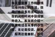 建议,如何在夜晚寻找一份赚钱的小生意是一项既具有挑战性又富有乐趣的活动。虽然我们每天都需要工作和赚钱以维持我们的生活,但是,有许多方法可以在你的闲暇时间中获得额外收入。本文将介绍一些夜晚适合从事的小生意,无论是投资、销售、服务还是兼职,都可以帮助你获取更多的财富。,夜晚兼职赚钱,10种有趣的小生意推荐 建议,如何在夜晚寻找一份赚钱的小生意是一项既具有挑战性又富有乐趣的活动。虽然我们每天都需要工作和赚钱以维持我们的生活,但是,有许多方法可以在你的闲暇时间中获得额外收入。本文将介绍一些夜晚适合从事的小生意,无论是投资、销售、服务还是兼职,都可以帮助你获取更多的财富。,夜晚兼职赚钱,10种有趣的小生意推荐