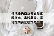 摆地摊的商业模式和实践指南,实践指导,摆地摊的商业模式与策略 摆地摊的商业模式和实践指南,实践指导,摆地摊的商业模式与策略