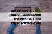 年底创业小生意,从兴趣出发,实现财富增值,投资创业,基于兴趣的年度小生意盈利策略