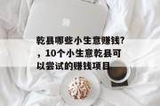 乾县哪些小生意赚钱?，10个小生意乾县可以尝试的赚钱项目