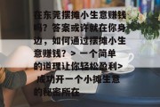 在东莞摆摊小生意赚钱吗?答案或许就在你身边,如何通过摆摊小生意赚钱?> 一个简单的道理让你轻松盈利> 成功开一个小摊生意的秘密所在 在东莞摆摊小生意赚钱吗?答案或许就在你身边,如何通过摆摊小生意赚钱?> 一个简单的道理让你轻松盈利> 成功开一个小摊生意的秘密所在