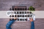 小米直播赚钱的小生意——从直播带货开始,小米直播的盈利模式,从带货直播起始 小米直播赚钱的小生意——从直播带货开始,小米直播的盈利模式,从带货直播起始