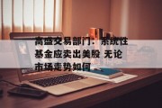 高盛交易部门:系统性基金应卖出美股 无论市场走势如何 高盛交易部门:系统性基金应卖出美股 无论市场走势如何