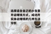 选择适合自己的小生意开店赚钱方式,成功开实体店赚钱的几种方法分析 选择适合自己的小生意开店赚钱方式,成功开实体店赚钱的几种方法分析