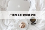 广州加工行业赚钱之道 广州加工行业赚钱之道