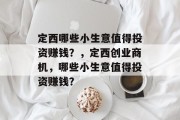 定西哪些小生意值得投资赚钱?,定西创业商机,哪些小生意值得投资赚钱?