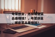粤菜创业，选择哪些菜品最赚钱？，粤菜创业，哪些菜品最赚钱？