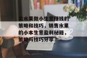 卖水果做小生意赚钱的策略和技巧,销售水果的小本生意盈利秘籍,策略与技巧分享 卖水果做小生意赚钱的策略和技巧,销售水果的小本生意盈利秘籍,策略与技巧分享
