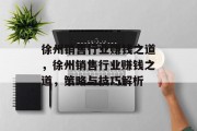 徐州销售行业赚钱之道,徐州销售行业赚钱之道,策略与技巧解析 徐州销售行业赚钱之道,徐州销售行业赚钱之道,策略与技巧解析