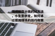 摆摊赚取小钱的好方法,小生意创业,如何通过摆摊赚钱的技巧和策略 摆摊赚取小钱的好方法,小生意创业,如何通过摆摊赚钱的技巧和策略