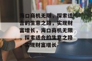 海口商机无限,探索适合的生意之路,实现财富增长,海口商机无限,探索适合的生意之路,实现财富增长 海口商机无限,探索适合的生意之路,实现财富增长,海口商机无限,探索适合的生意之路,实现财富增长