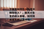 下雨天如何在小生意中赚取收入?,雨天小生意的收入策略,如何利用雨天利润最大化 下雨天如何在小生意中赚取收入?,雨天小生意的收入策略,如何利用雨天利润最大化