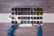 兼职电脑赚钱,如何利用电脑轻松实现财富增长,如何利用电脑兼职赚钱,轻松实现财富增长 兼职电脑赚钱,如何利用电脑轻松实现财富增长,如何利用电脑兼职赚钱,轻松实现财富增长