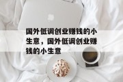 国外低调创业赚钱的小生意,国外低调创业赚钱的小生意