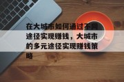 在大城市如何通过不同途径实现赚钱,大城市的多元途径实现赚钱策略 在大城市如何通过不同途径实现赚钱,大城市的多元途径实现赚钱策略